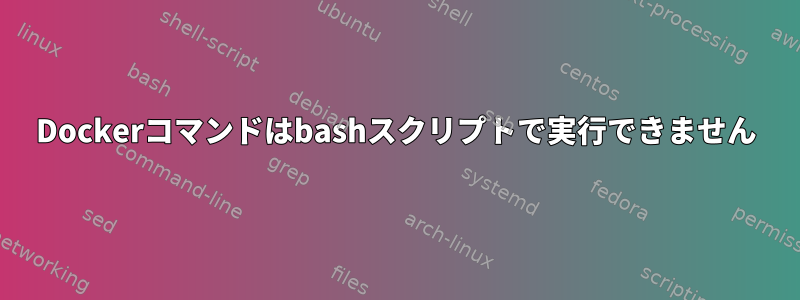 Dockerコマンドはbashスクリプトで実行できません