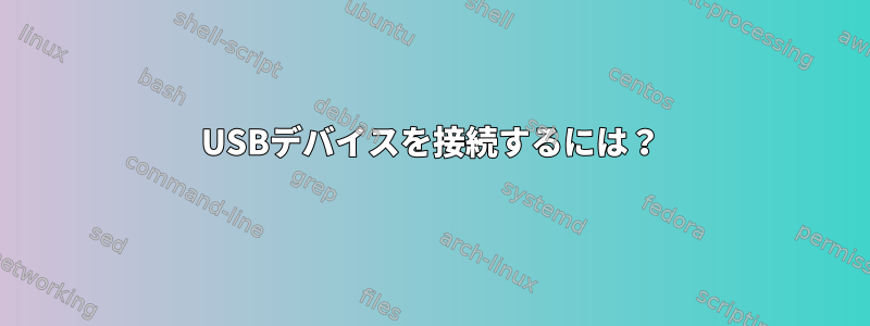 USBデバイスを接続するには？