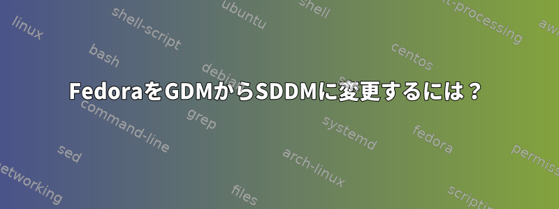 FedoraをGDMからSDDMに変更するには？