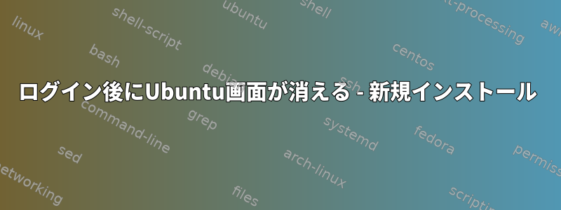 ログイン後にUbuntu画面が消える - 新規インストール