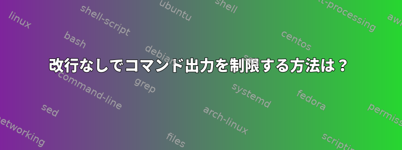 改行なしでコマンド出力を制限する方法は？