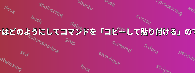 過去に、人々はどのようにしてコマンドを「コピーして貼り付ける」のでしょうか。