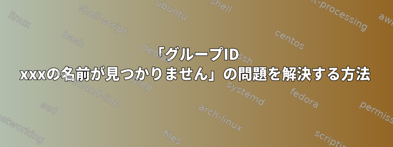 「グループID xxxの名前が見つかりません」の問題を解決する方法