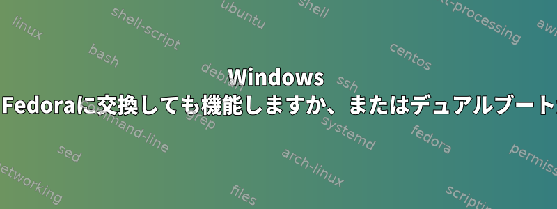 Windows 7でWindowsをFedoraに交換しても機能しますか、またはデュアルブートが必要ですか？