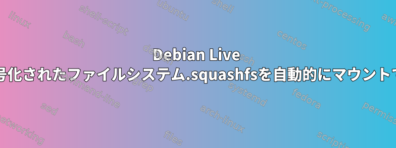 Debian Live CDの暗号化されたファイルシステム.squashfsを自動的にマウントできない