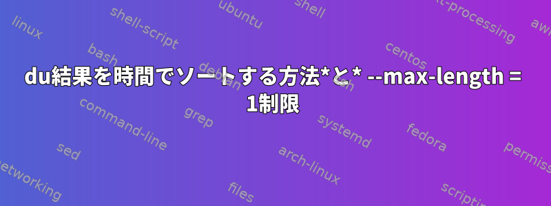 du結果を時間でソートする方法*と* --max-length = 1制限