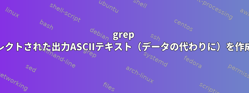 grep -Pzo：リダイレクトされた出力ASCIIテキスト（データの代わりに）を作成する方法は？