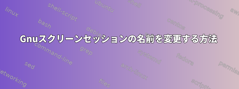 Gnuスクリーンセッションの名前を変更する方法