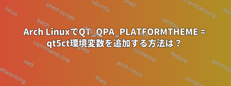 Arch LinuxでQT_QPA_PLATFORMTHEME = qt5ct環境変数を追加する方法は？