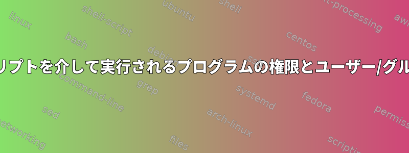 スクリプトを介して実行されるプログラムの権限とユーザー/グループ