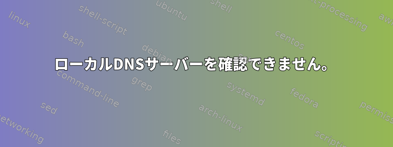 ローカルDNSサーバーを確認できません。