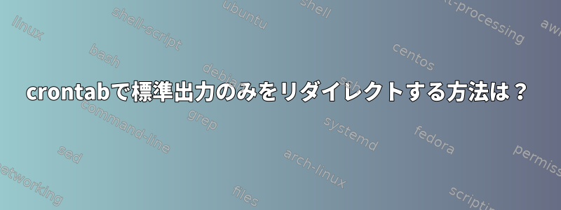 crontabで標準出力のみをリダイレクトする方法は？