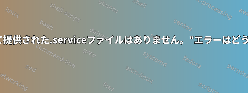 "名前：1.36として提供された.serviceファイルはありません。"エラーはどういう意味ですか？