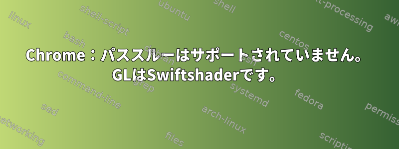 Chrome：パススルーはサポートされていません。 GLはSwiftshaderです。