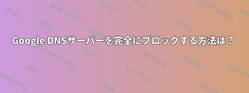 Google DNSサーバーを完全にブロックする方法は？