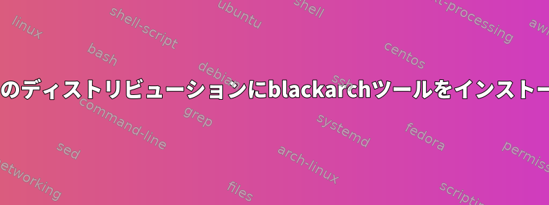 Debianベースのディストリビューションにblackarchツールをインストールするには？