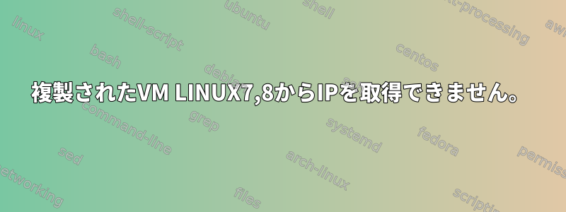 複製されたVM LINUX7,8からIPを取得できません。