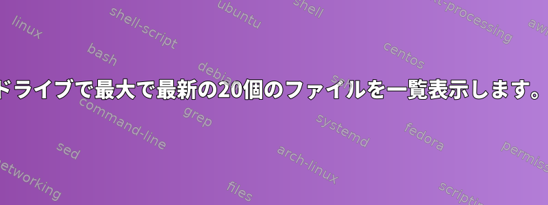 ドライブで最大で最新の20個のファイルを一覧表示します。