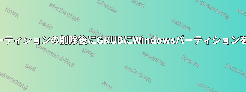 ブートパーティションの削除後にGRUBにWindowsパーティションを追加する