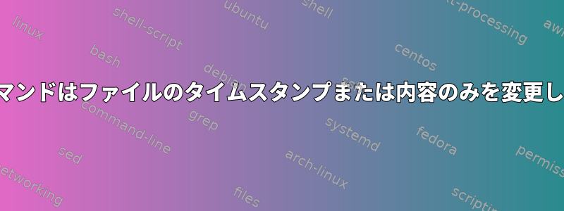 touchコマンドはファイルのタイムスタンプまたは内容のみを変更しますか？