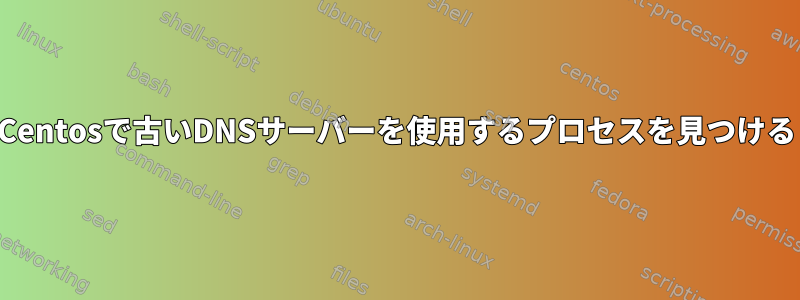 Centosで古いDNSサーバーを使用するプロセスを見つける