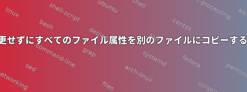 内容を変更せずにすべてのファイル属性を別のファイルにコピーする方法は？