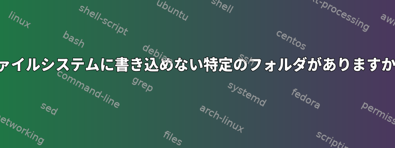 ファイルシステムに書き込めない特定のフォルダがありますか？