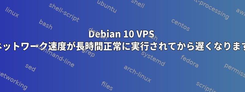 Debian 10 VPS のネットワーク速度が長時間正常に実行されてから遅くなります。