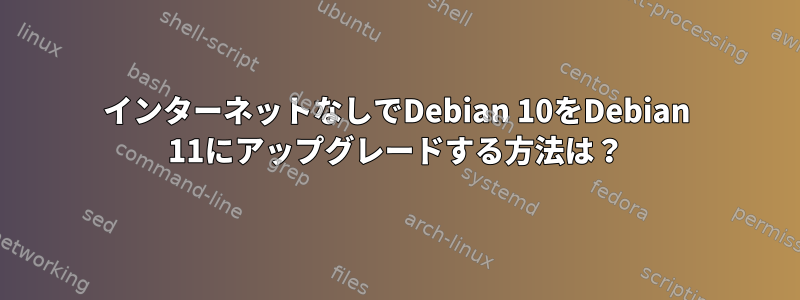 インターネットなしでDebian 10をDebian 11にアップグレードする方法は？