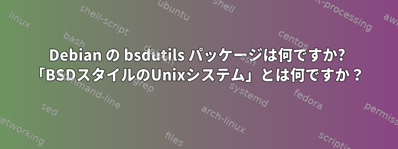 Debian の bsdutils パッケージは何ですか? 「BSDスタイルのUnixシステム」とは何ですか？