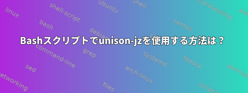 Bashスクリプトでunison-jzを使用する方法は？