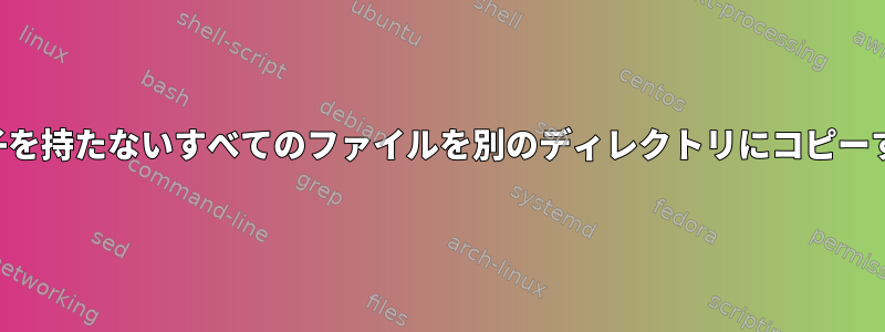 特定の拡張子を持たないすべてのファイルを別のディレクトリにコピーする方法は？