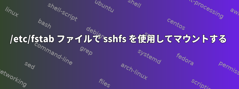 /etc/fstab ファイルで sshfs を使用してマウントする