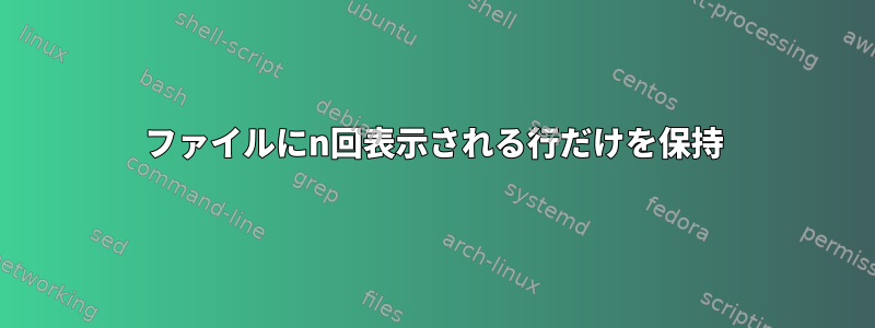 ファイルにn回表示される行だけを保持