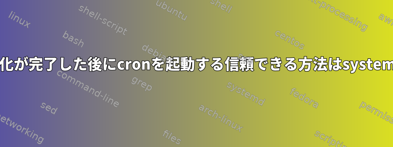 他のすべての初期化が完了した後にcronを起動する信頼できる方法はsystemdにありますか？