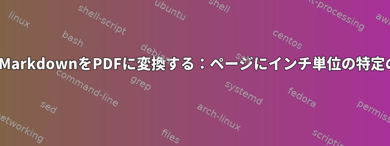 Pandocを使用してMarkdownをPDFに変換する：ページにインチ単位の特定の寸法を割り当てる