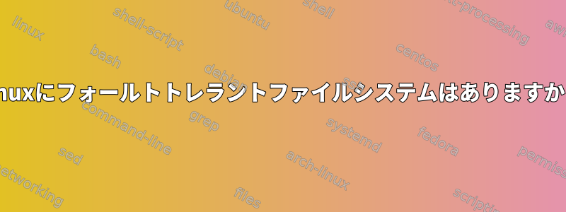 Linuxにフォールトトレラントファイルシステムはありますか？