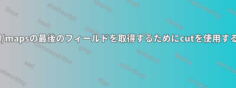 /proc/pid/mapsの最後のフィールドを取得するためにcutを使用する方法は？