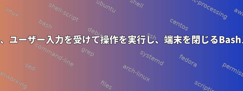 端末を開き、ユーザー入力を受けて操作を実行し、端末を閉じるBashスクリプト