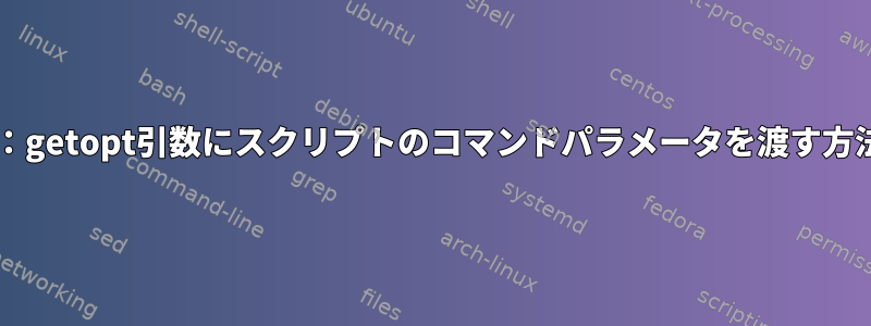 Bash：getopt引数にスクリプトのコマンドパラメータを渡す方法は？