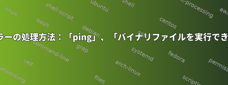 Linuxエラーの処理方法：「ping」、「バイナリファイルを実行できません」