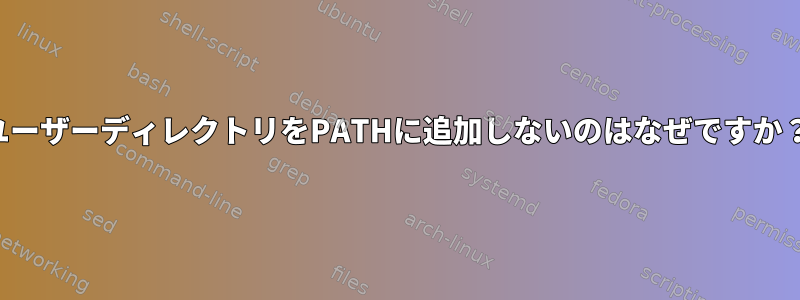 ユーザーディレクトリをPATHに追加しないのはなぜですか？