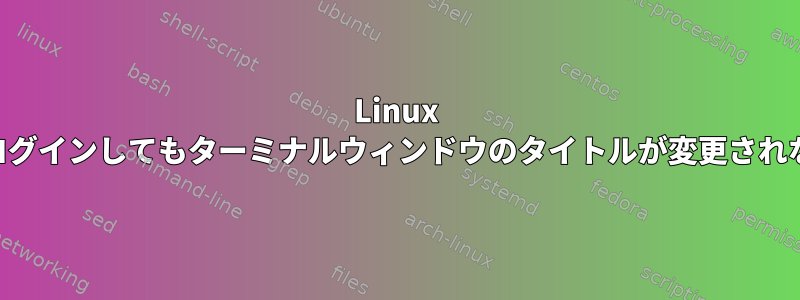 Linux MintでOpenBSDにログインしてもターミナルウィンドウのタイトルが変更されないのはなぜですか？