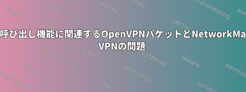 DNSと呼び出し機能に関連するOpenVPNパケットとNetworkManager VPNの問題