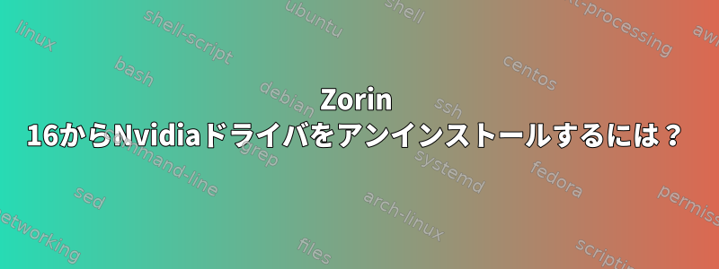 Zorin 16からNvidiaドライバをアンインストールするには？