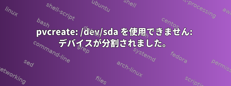 pvcreate: /dev/sda を使用できません: デバイスが分割されました。