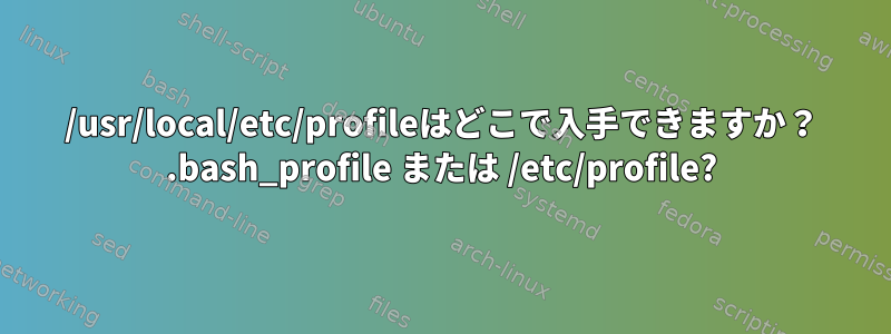 /usr/local/etc/profileはどこで入手できますか？ .bash_profile または /etc/profile?