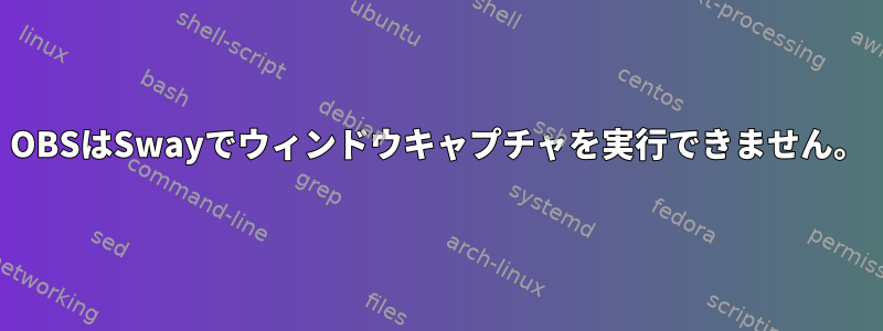 OBSはSwayでウィンドウキャプチャを実行できません。