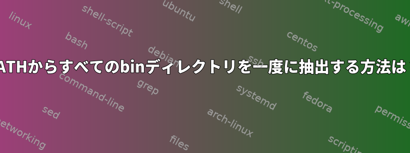 PATHからすべてのbinディレクトリを一度に抽出する方法は？