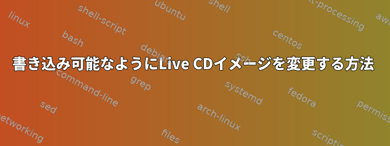 書き込み可能なようにLive CDイメージを変更する方法